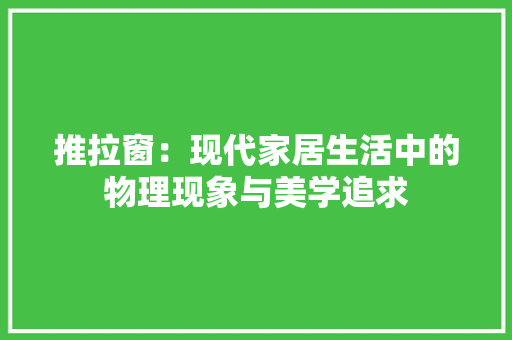 推拉窗：现代家居生活中的物理现象与美学追求 室内设计