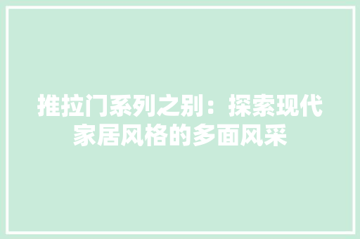 推拉门系列之别：探索现代家居风格的多面风采 室内设计