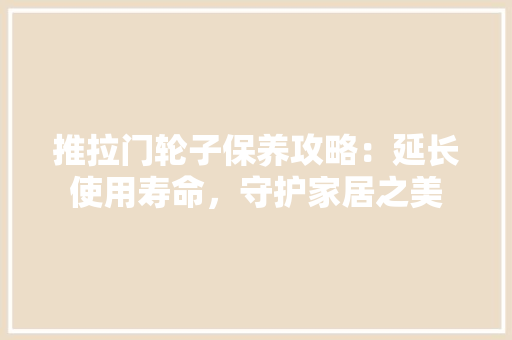 推拉门轮子保养攻略：延长使用寿命，守护家居之美 室内设计