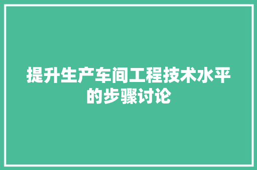 提升生产车间工程技术水平的步骤讨论 室内设计