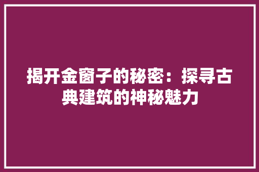 揭开金窗子的秘密：探寻古典建筑的神秘魅力