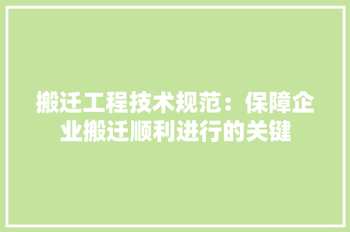 搬迁工程技术规范：保障企业搬迁顺利进行的关键 室内设计