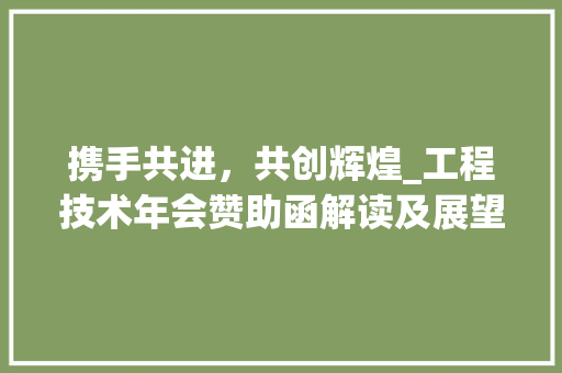 携手共进，共创辉煌_工程技术年会赞助函解读及展望 室内设计
