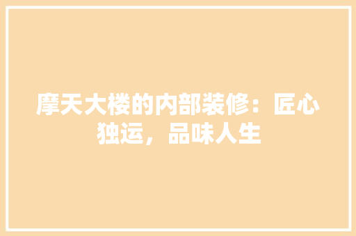 摩天大楼的内部装修：匠心独运，品味人生 室内设计