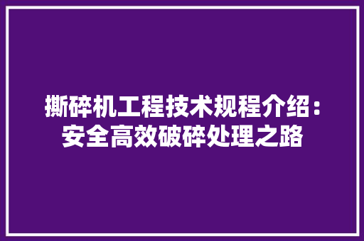 撕碎机工程技术规程介绍：安全高效破碎处理之路 室内设计