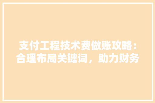 支付工程技术费做账攻略：合理布局关键词，助力财务合规 室内设计
