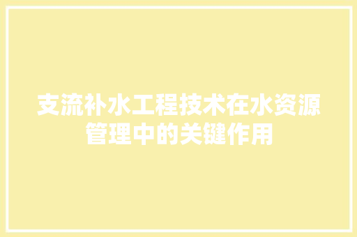 支流补水工程技术在水资源管理中的关键作用 室内设计