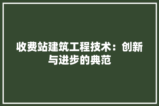 收费站建筑工程技术：创新与进步的典范 室内设计