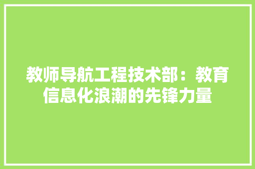 教师导航工程技术部：教育信息化浪潮的先锋力量