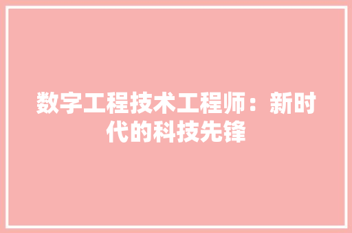 数字工程技术工程师：新时代的科技先锋
