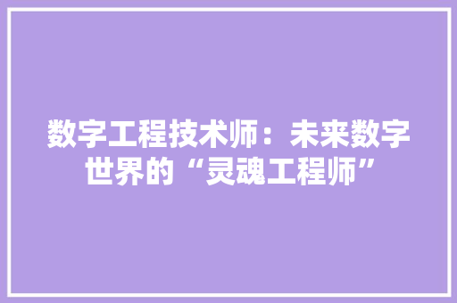 数字工程技术师：未来数字世界的“灵魂工程师”