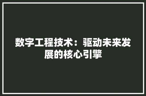 数字工程技术：驱动未来发展的核心引擎