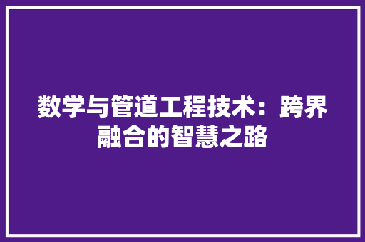 数学与管道工程技术：跨界融合的智慧之路
