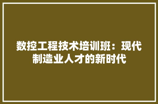 数控工程技术培训班：现代制造业人才的新时代 室内设计