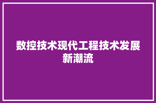 数控技术现代工程技术发展新潮流 室内设计