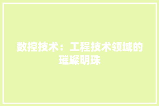 数控技术：工程技术领域的璀璨明珠