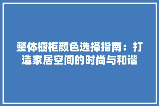 整体橱柜颜色选择指南：打造家居空间的时尚与和谐 室内设计