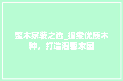 整木家装之选_探索优质木种，打造温馨家园 室内设计