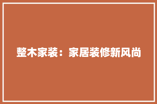 整木家装：家居装修新风尚 室内设计