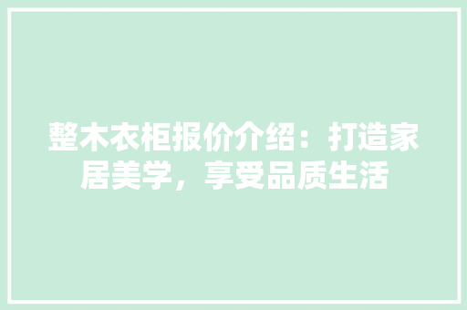 整木衣柜报价介绍：打造家居美学，享受品质生活 室内设计