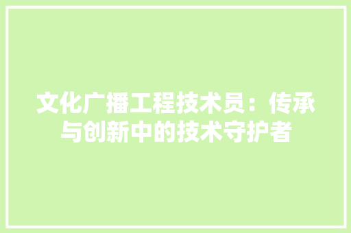 文化广播工程技术员：传承与创新中的技术守护者 室内设计