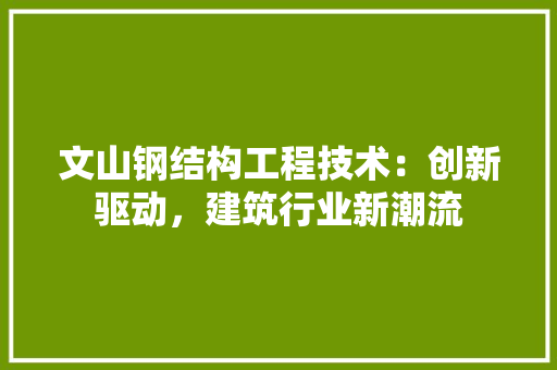 文山钢结构工程技术：创新驱动，建筑行业新潮流 室内设计