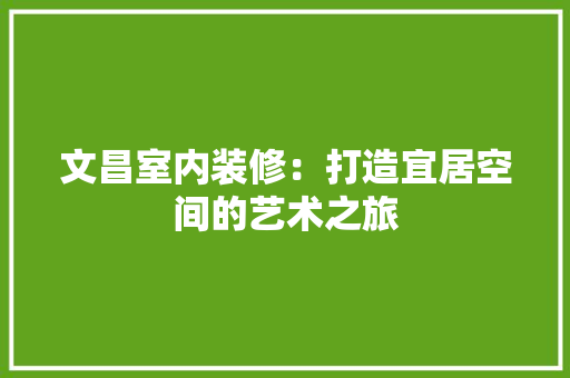 文昌室内装修：打造宜居空间的艺术之旅 室内设计