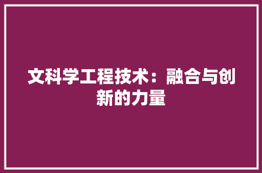 文科学工程技术：融合与创新的力量