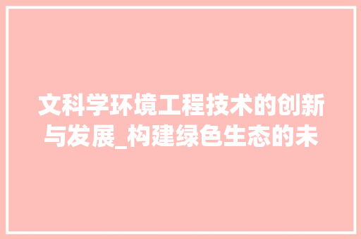文科学环境工程技术的创新与发展_构建绿色生态的未来 室内设计