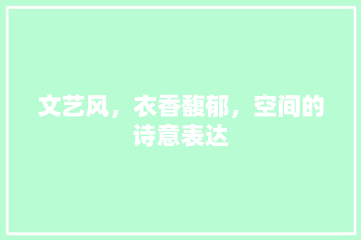 文艺风，衣香馥郁，空间的诗意表达
