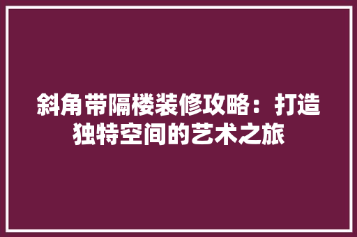 斜角带隔楼装修攻略：打造独特空间的艺术之旅