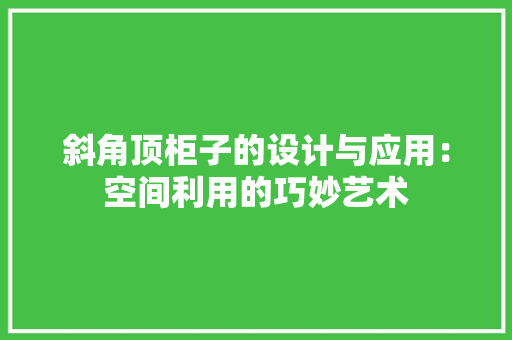 斜角顶柜子的设计与应用：空间利用的巧妙艺术 室内设计