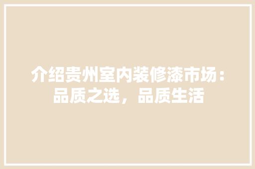 介绍贵州室内装修漆市场：品质之选，品质生活 家居装修
