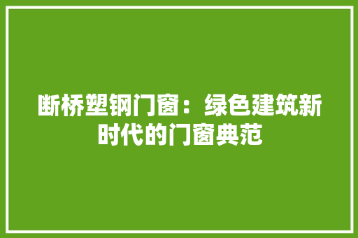 断桥塑钢门窗：绿色建筑新时代的门窗典范 室内设计