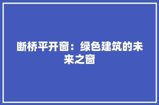 断桥平开窗：绿色建筑的未来之窗 室内设计