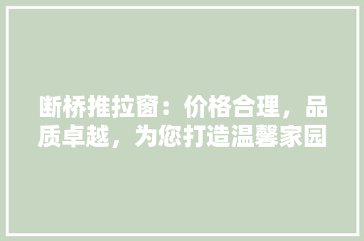 断桥推拉窗：价格合理，品质卓越，为您打造温馨家园 室内设计