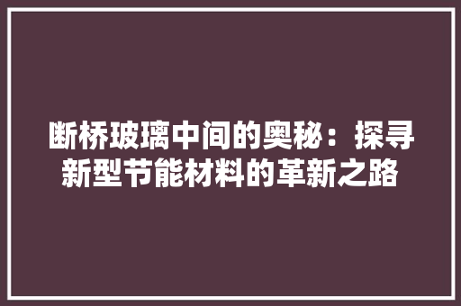 断桥玻璃中间的奥秘：探寻新型节能材料的革新之路 室内设计
