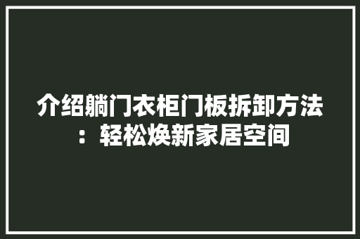 介绍躺门衣柜门板拆卸方法：轻松焕新家居空间 家居装修
