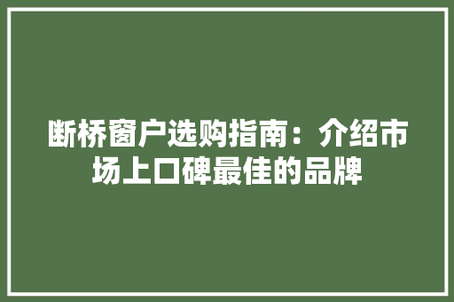 断桥窗户选购指南：介绍市场上口碑最佳的品牌 室内设计