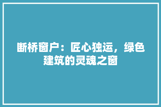 断桥窗户：匠心独运，绿色建筑的灵魂之窗 室内设计