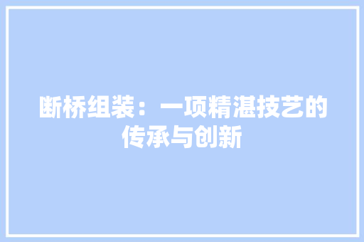 断桥组装：一项精湛技艺的传承与创新
