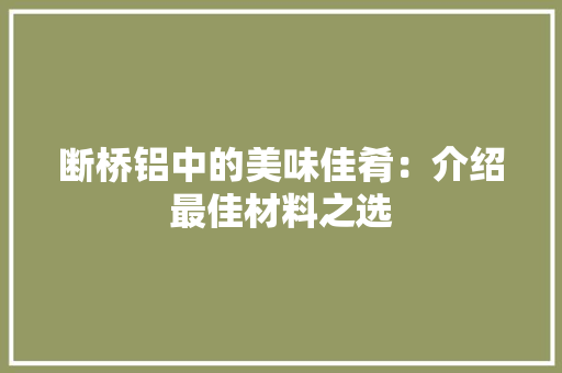 断桥铝中的美味佳肴：介绍最佳材料之选 室内设计