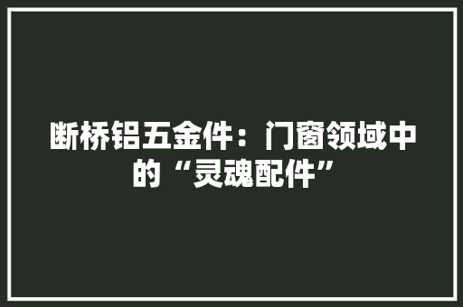断桥铝五金件：门窗领域中的“灵魂配件” 室内设计