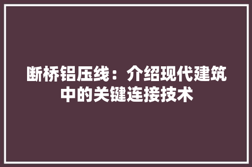 断桥铝压线：介绍现代建筑中的关键连接技术 室内设计