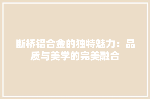断桥铝合金的独特魅力：品质与美学的完美融合 室内设计