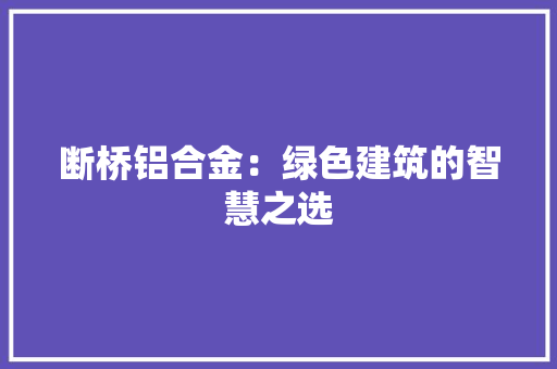 断桥铝合金：绿色建筑的智慧之选 室内设计