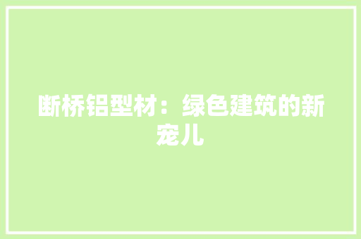 断桥铝型材：绿色建筑的新宠儿 室内设计
