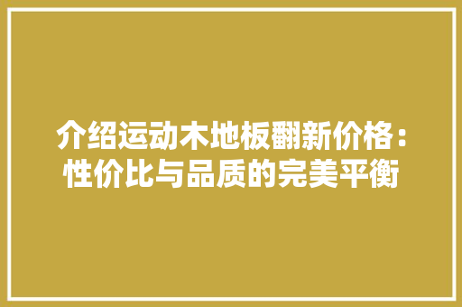 介绍运动木地板翻新价格：性价比与品质的完美平衡 家居装修