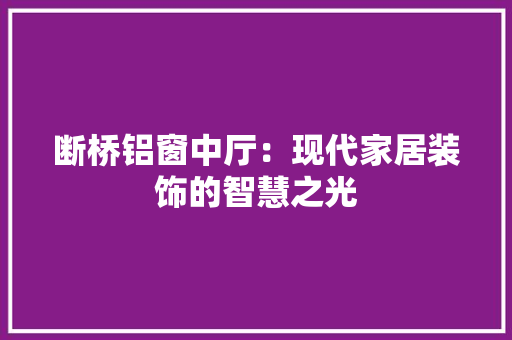 断桥铝窗中厅：现代家居装饰的智慧之光 室内设计