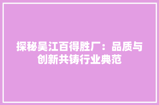 探秘吴江百得胜厂：品质与创新共铸行业典范